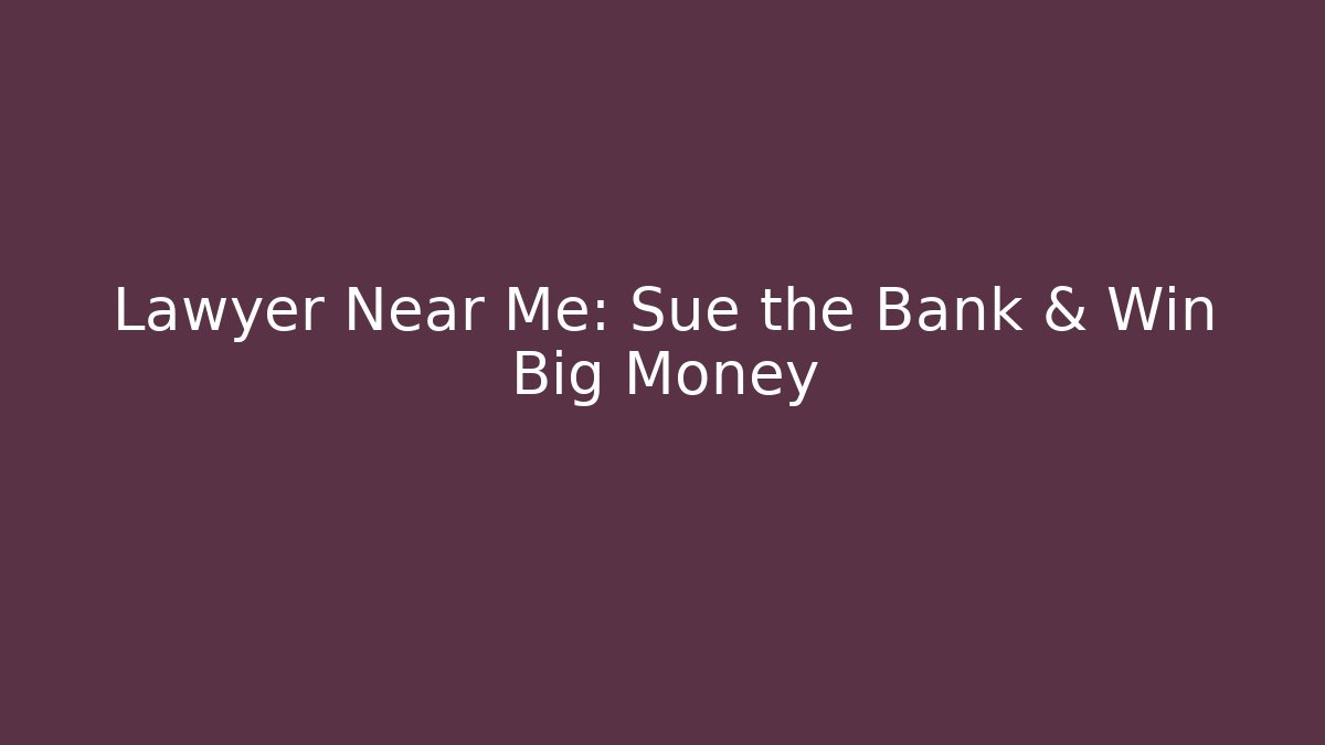 Lawyer Near Me: Sue the Bank & Win Big Money