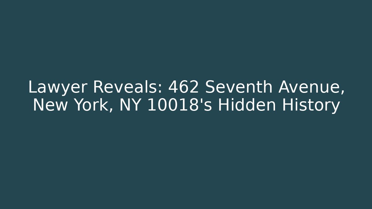 Lawyer Reveals: 462 Seventh Avenue, New York, NY 10018's Hidden History