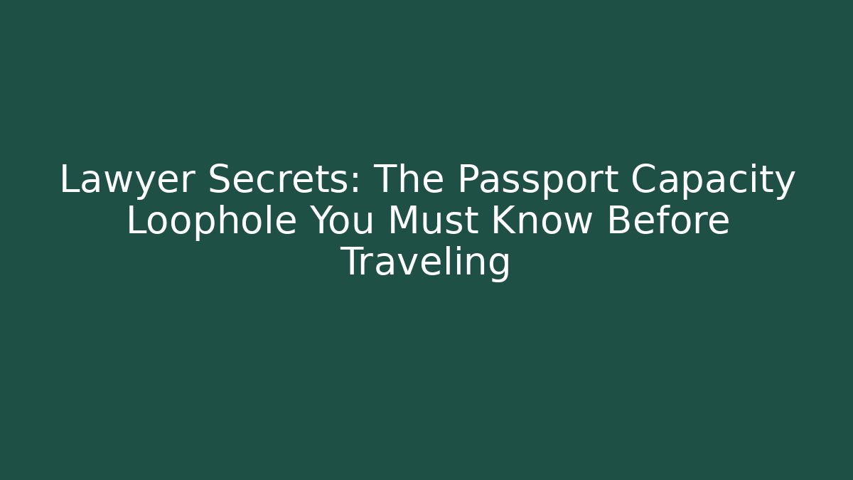 Lawyer Secrets: The Passport Capacity Loophole You Must Know Before Traveling