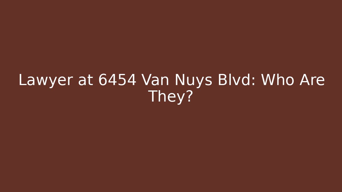 Lawyer at 6454 Van Nuys Blvd: Who Are They?