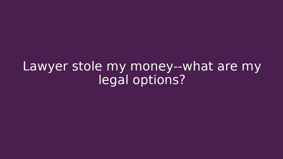 Lawyer stole my money—what are my legal options?