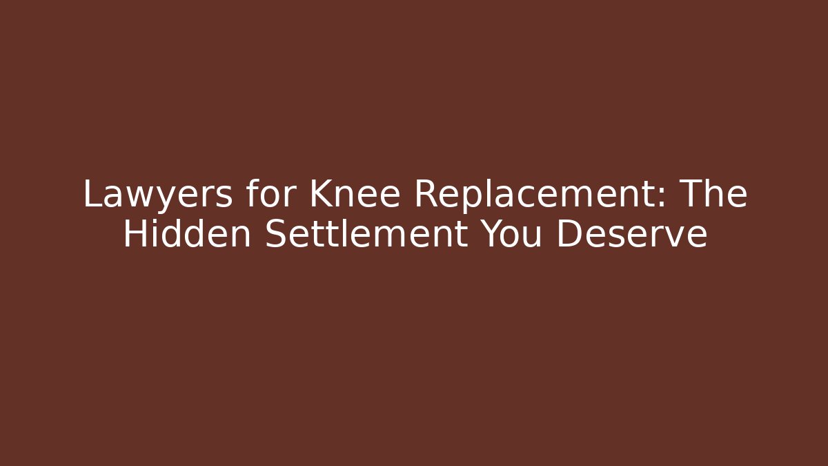 Lawyers for Knee Replacement: The Hidden Settlement You Deserve - WealthxGroup