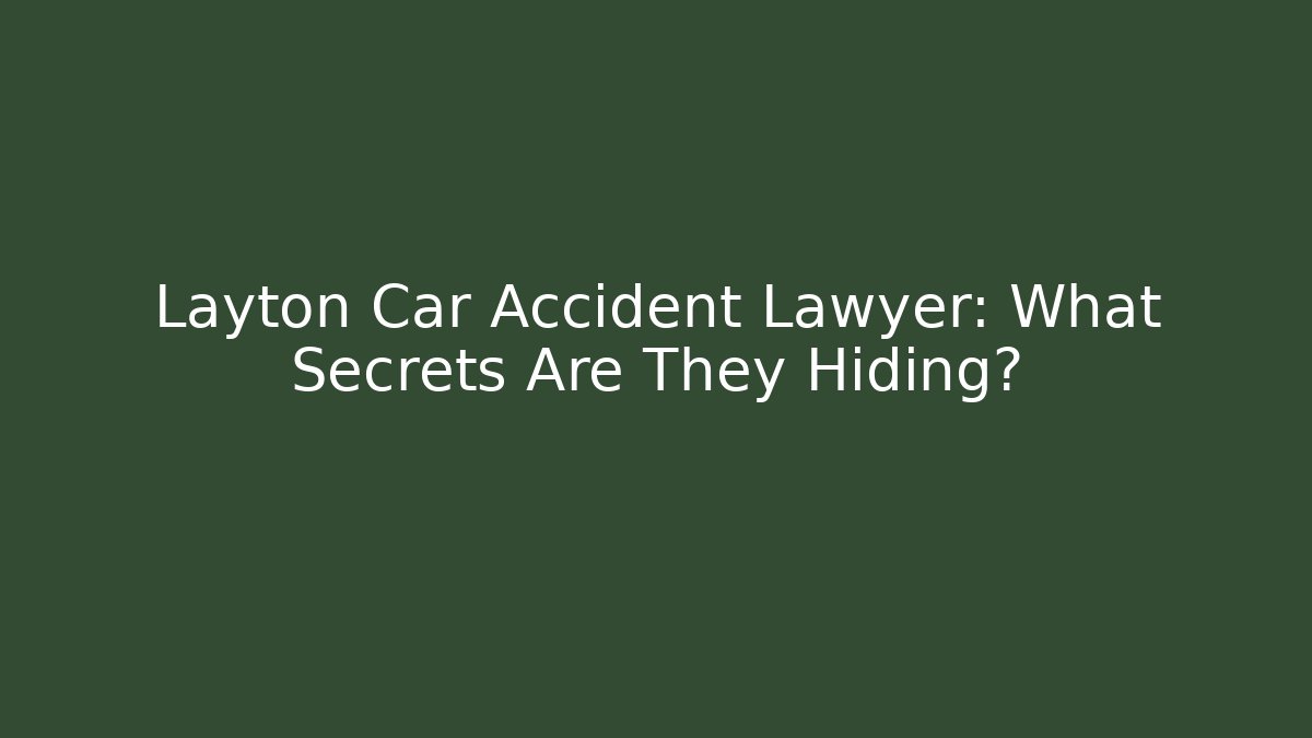 Layton Car Accident Lawyer: What Secrets Are They Hiding?