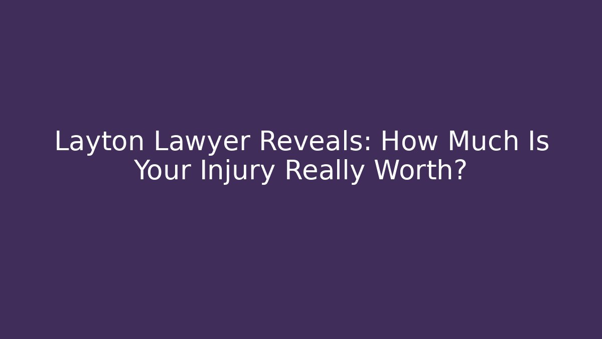 Layton Lawyer Reveals: How Much Is Your Injury Really Worth? - WealthxGroup