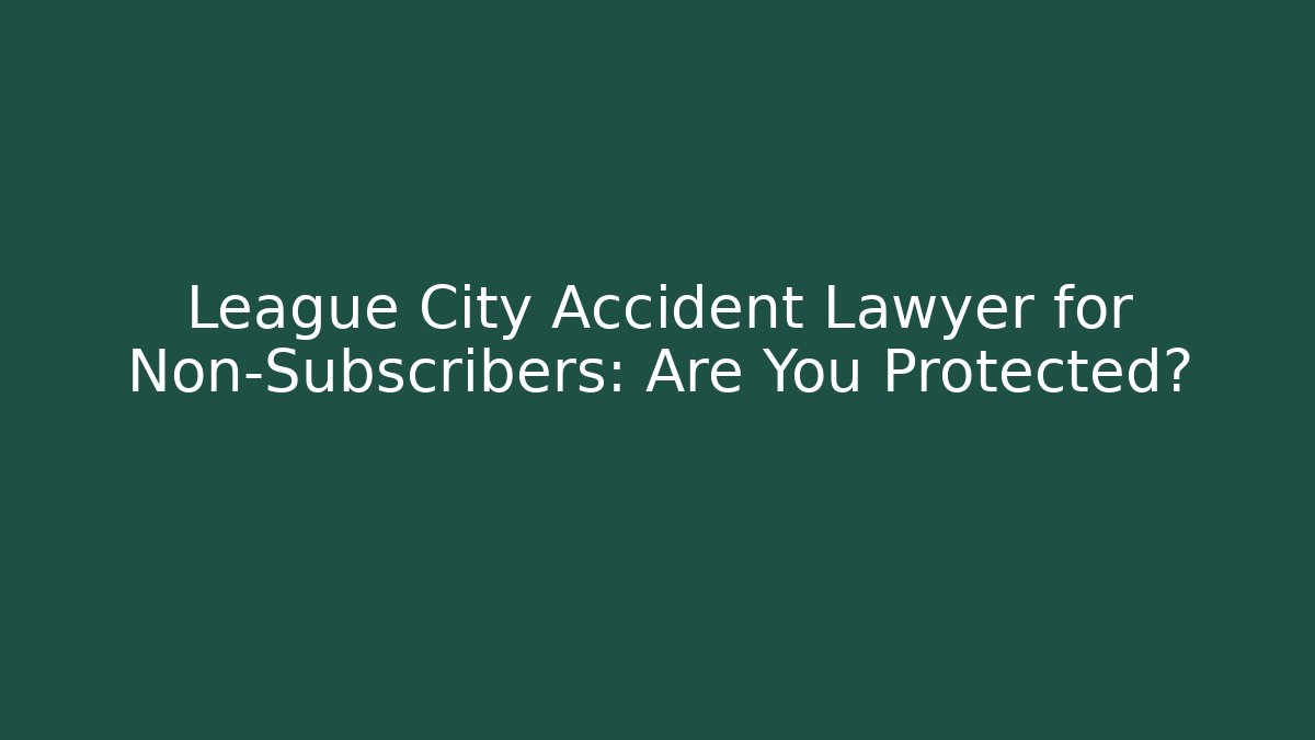 League City Accident Lawyer for Non-Subscribers: Are You Protected?