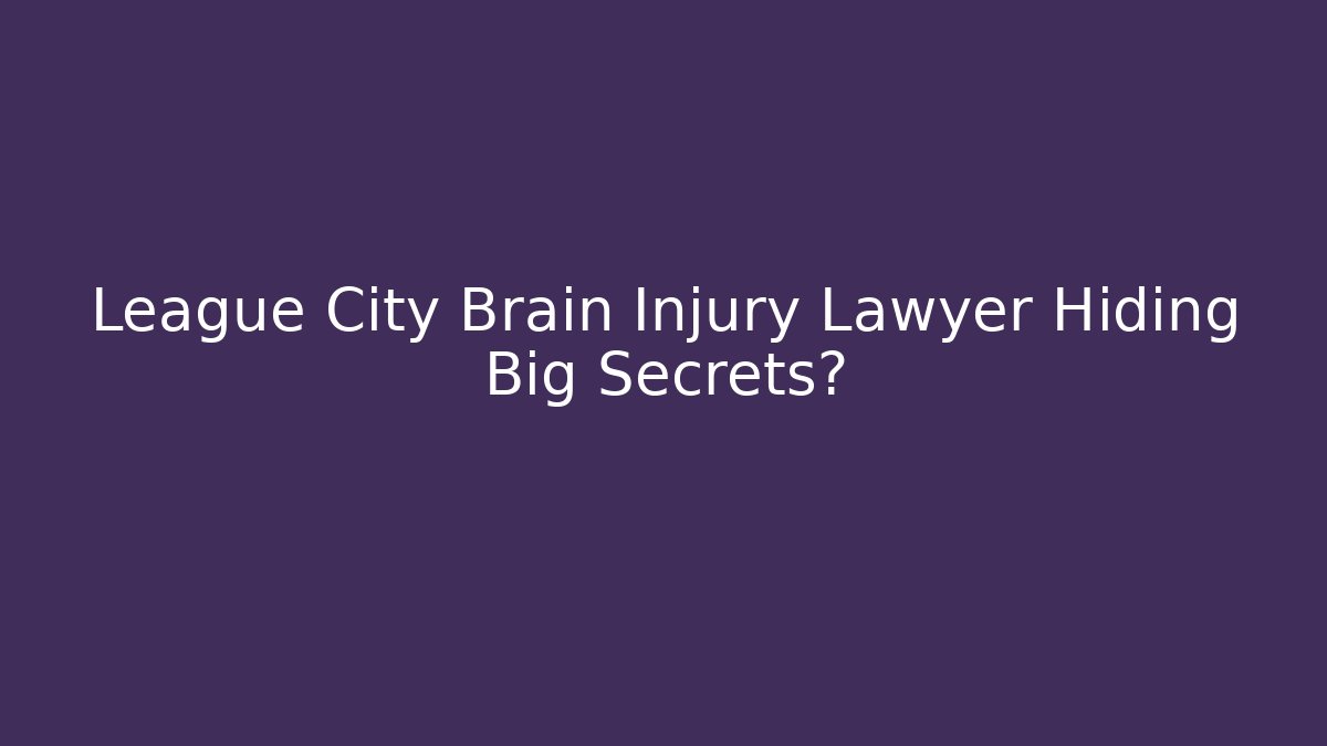 League City Brain Injury Lawyer Hiding Big Secrets?
