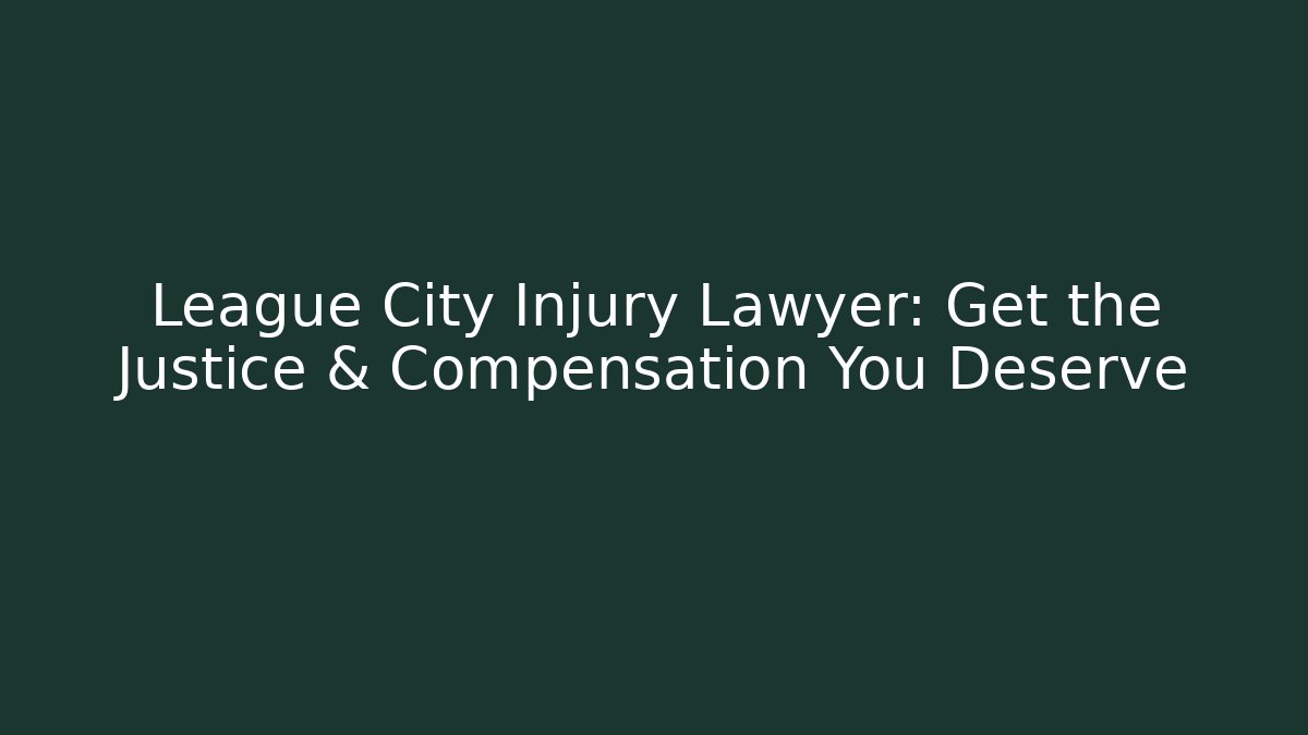 League City Injury Lawyer: Get the Justice & Compensation You Deserve