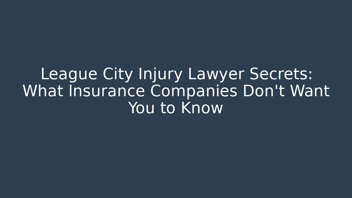 League City Injury Lawyer Secrets: What Insurance Companies Don’t Want You to Know