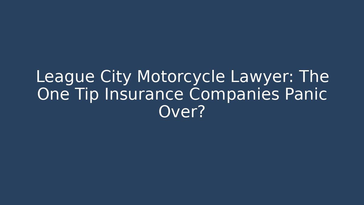 League City Motorcycle Lawyer: The One Tip Insurance Companies Panic Over?