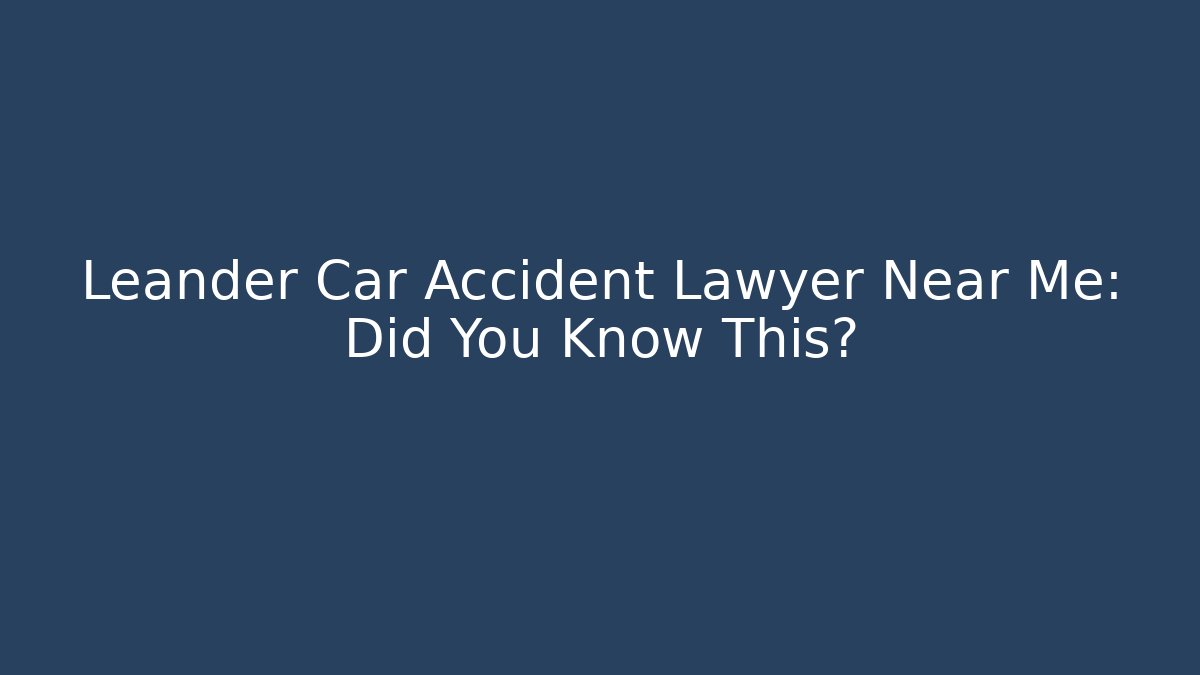 Leander Car Accident Lawyer Near Me: Did You Know This?