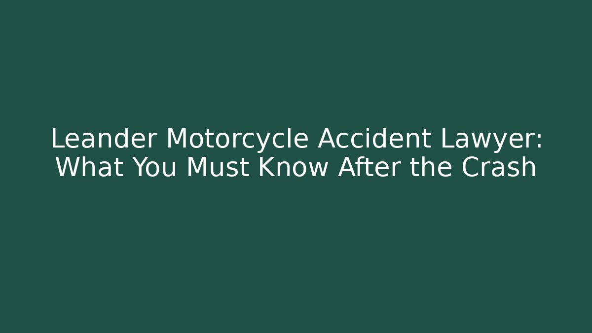 Leander Motorcycle Accident Lawyer: What You Must Know After the Crash