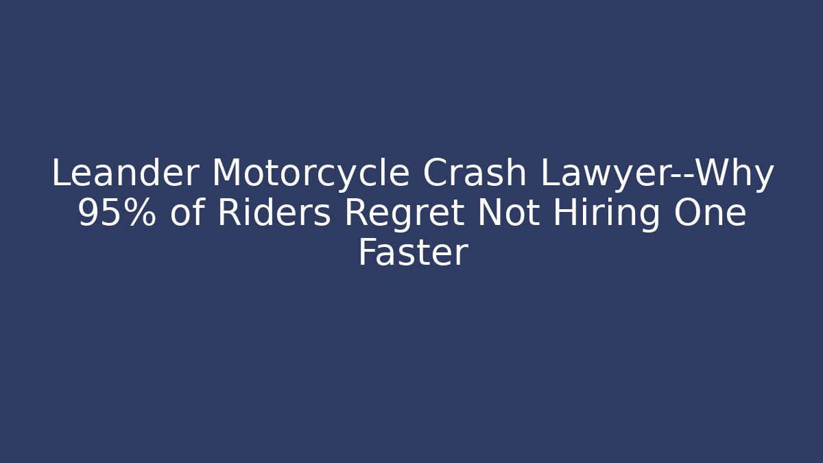 Leander Motorcycle Crash Lawyer—Why 95% of Riders Regret Not Hiring One Faster