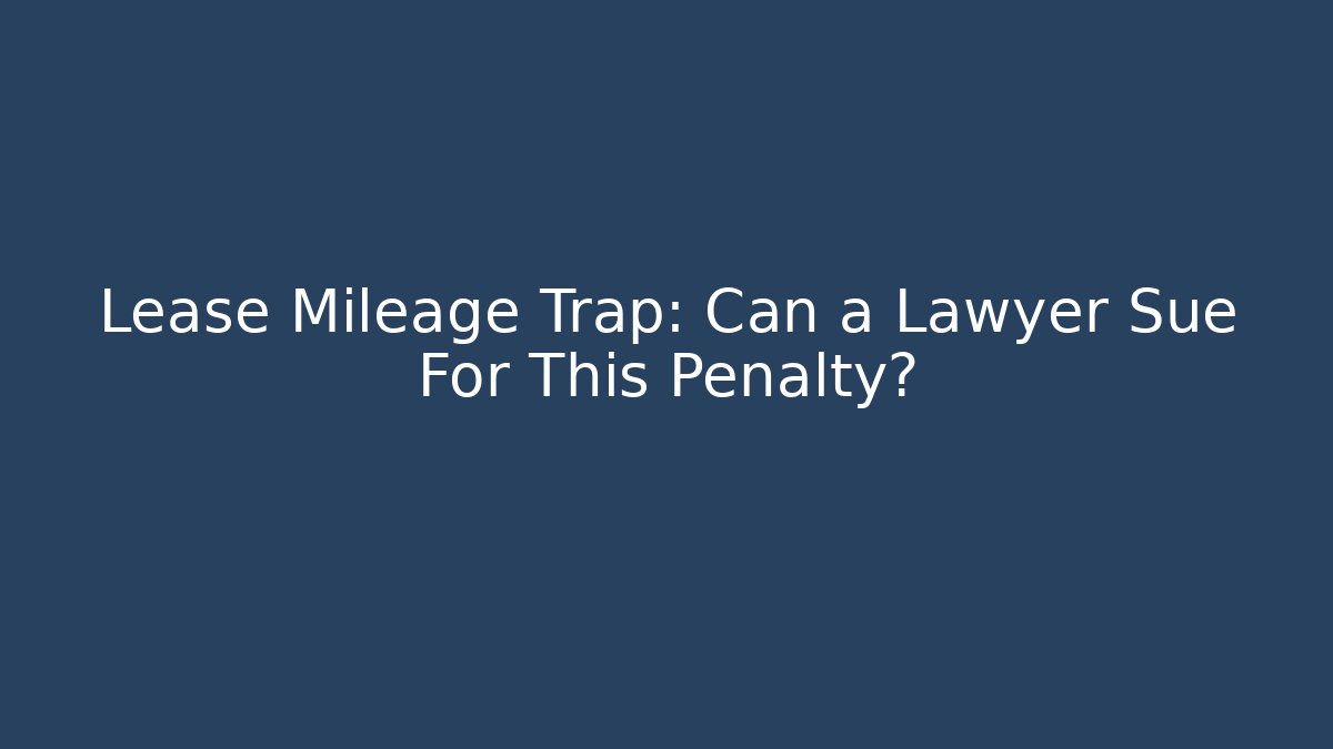 Lease Mileage Trap: Can a Lawyer Sue For This Penalty? - WealthxGroup
