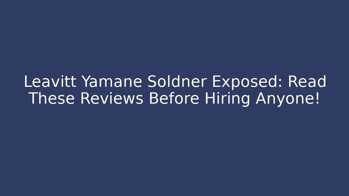 Leavitt Yamane Soldner Exposed: Read These Reviews Before Hiring Anyone!