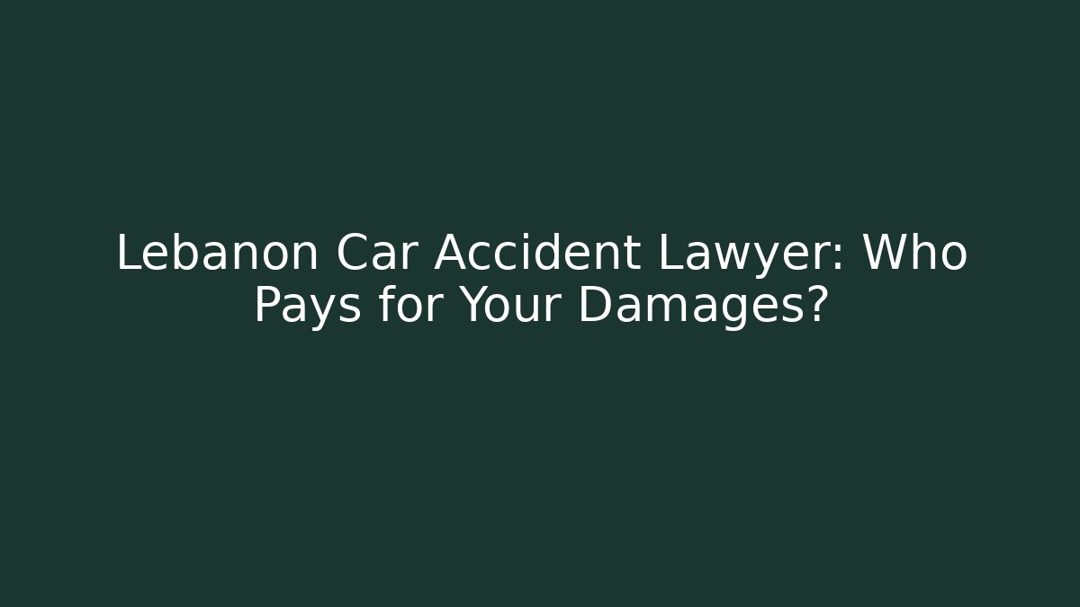 Lebanon Car Accident Lawyer: Who Pays for Your Damages?