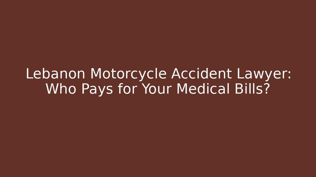 Lebanon Motorcycle Accident Lawyer: Who Pays for Your Medical Bills?