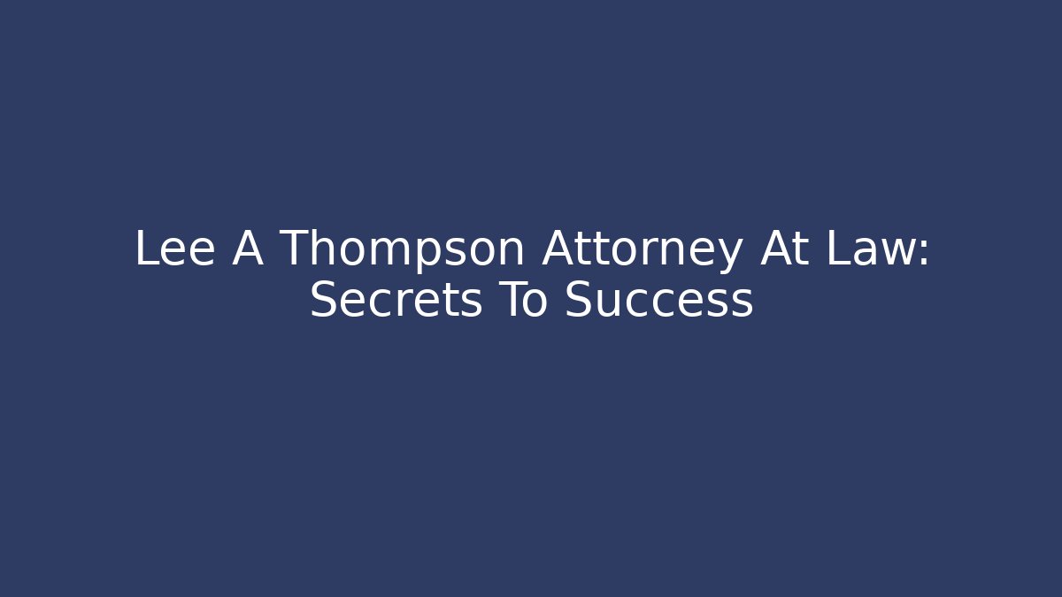 Lee A Thompson Attorney At Law: Secrets To Success
