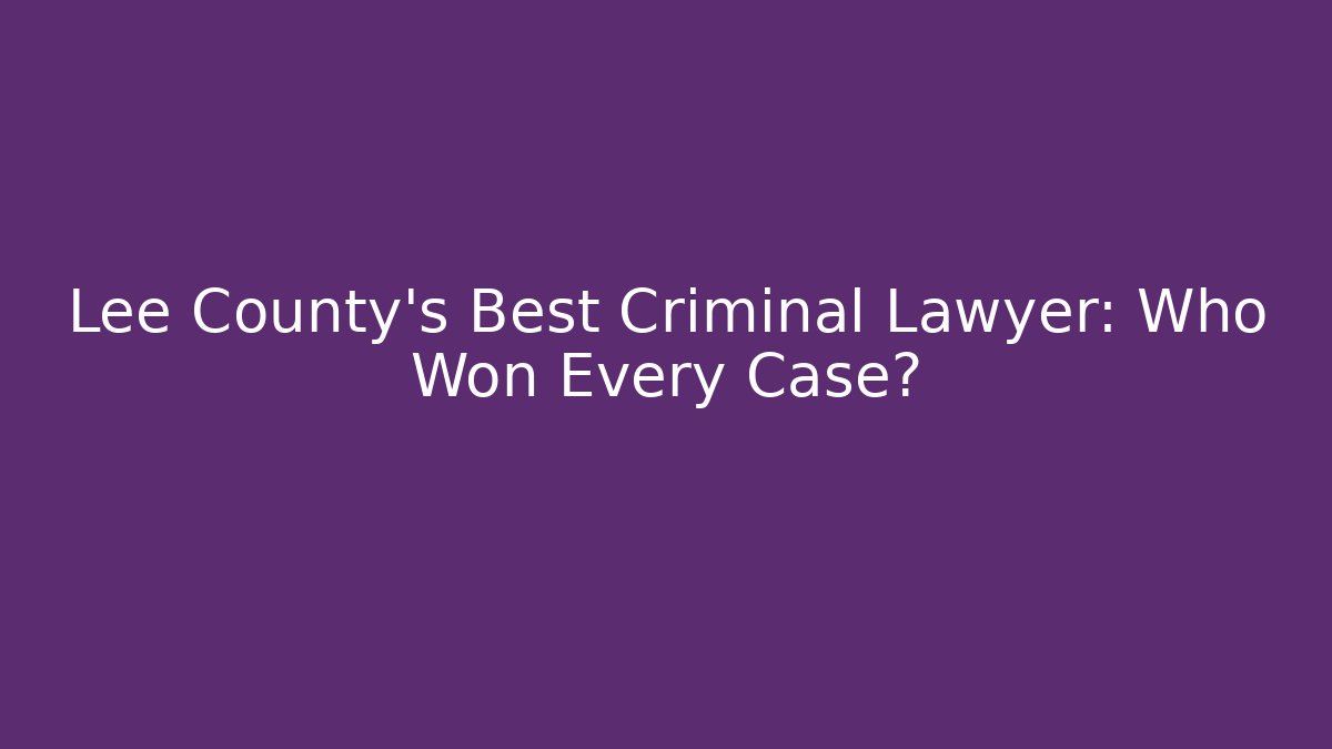 Lee County's Best Criminal Lawyer: Who Won Every Case?