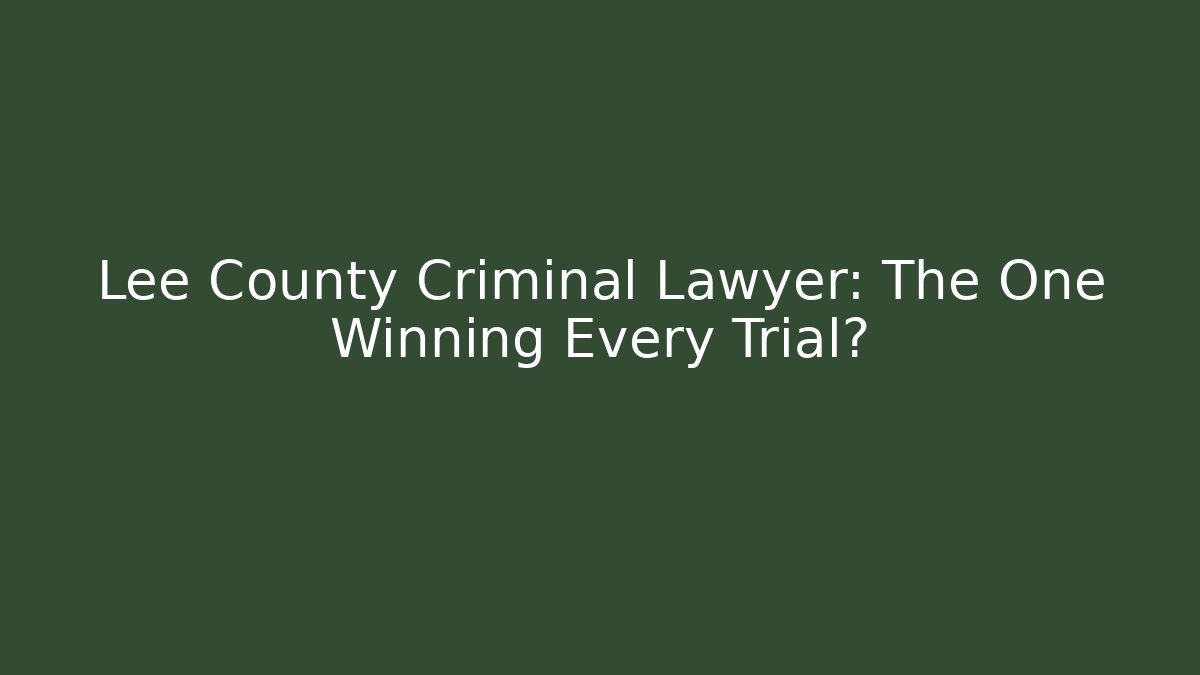 Lee County Criminal Lawyer: The One Winning Every Trial?