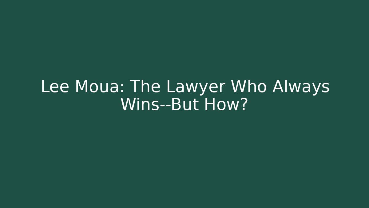 Lee Moua: The Lawyer Who Always Wins—But How? - WealthxGroup