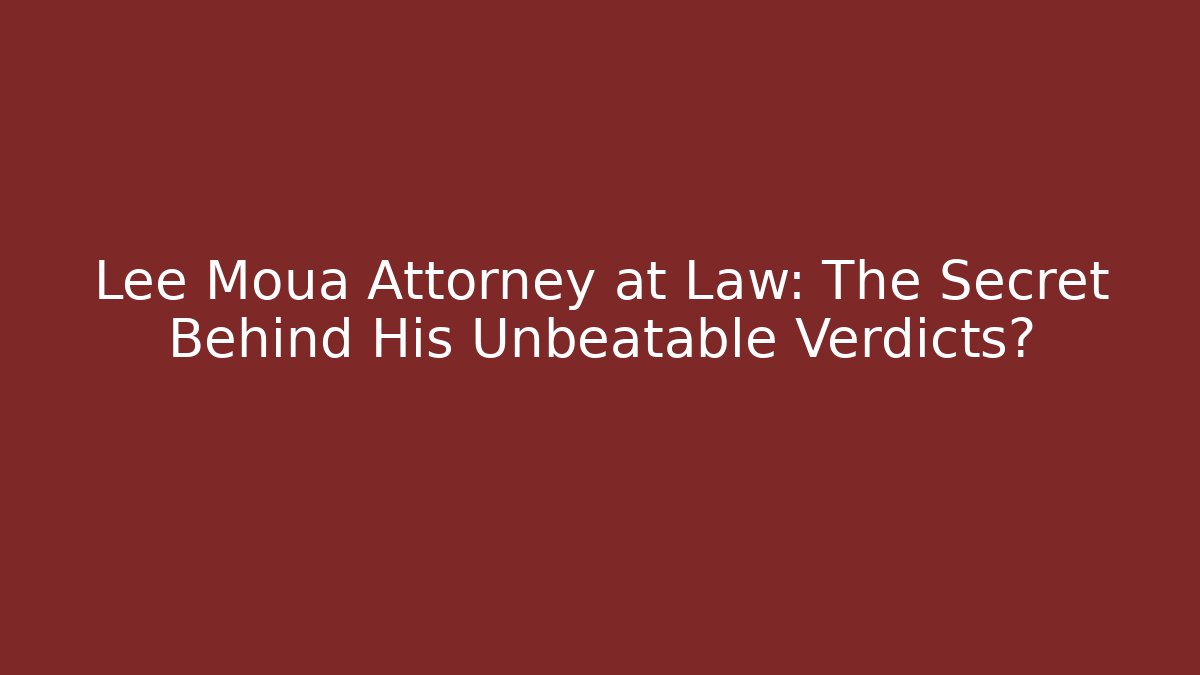 Lee Moua Attorney at Law: The Secret Behind His Unbeatable Verdicts?