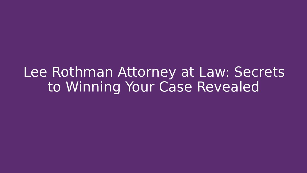Lee Rothman Attorney at Law: Secrets to Winning Your Case Revealed