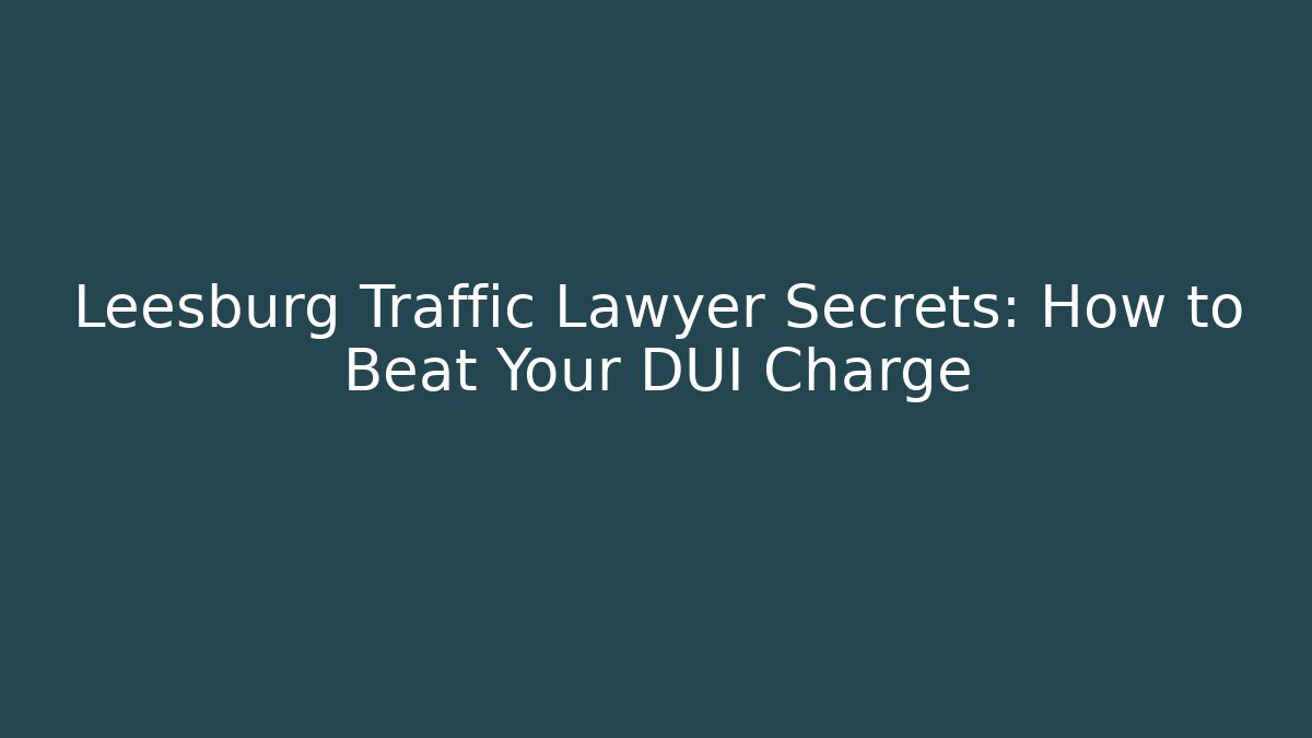 Leesburg Traffic Lawyer Secrets: How to Beat Your DUI Charge