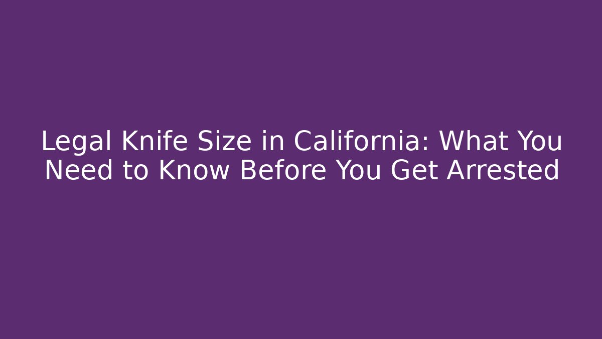 Legal Knife Size in California: What You Need to Know Before You Get Arrested