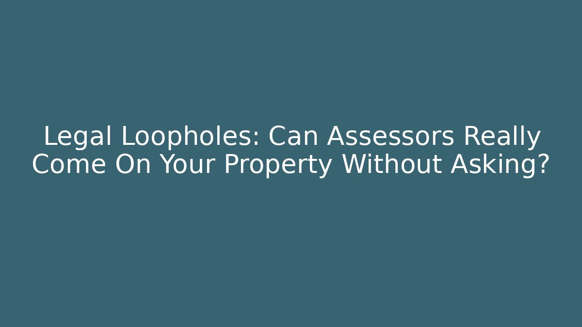 Legal Loopholes: Can Assessors Really Come On Your Property Without Asking?