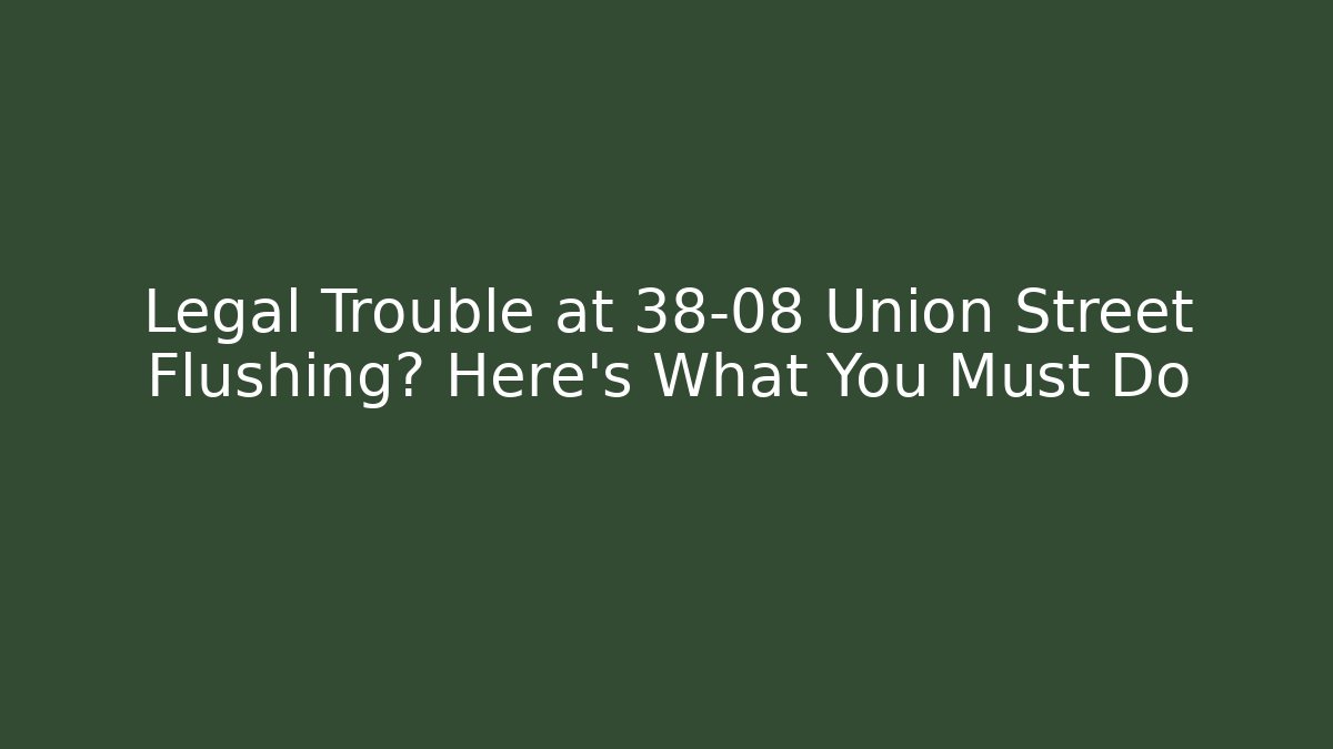 Legal Trouble at 38-08 Union Street Flushing? Here’s What You Must Do
