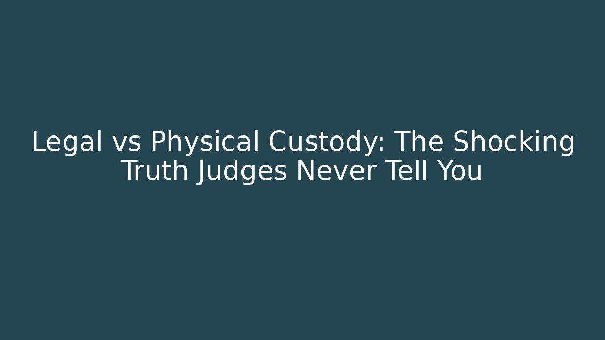 Legal vs Physical Custody: The Shocking Truth Judges Never Tell You