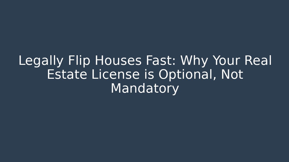 Legally Flip Houses Fast: Why Your Real Estate License is Optional, Not Mandatory