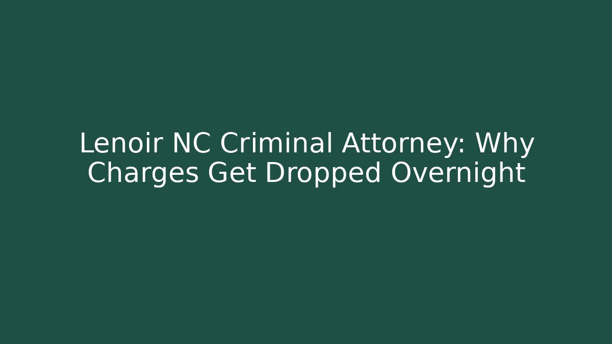 Lenoir NC Criminal Attorney: Why Charges Get Dropped Overnight