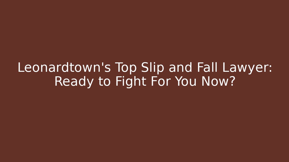 Leonardtown’s Top Slip and Fall Lawyer: Ready to Fight For You Now?