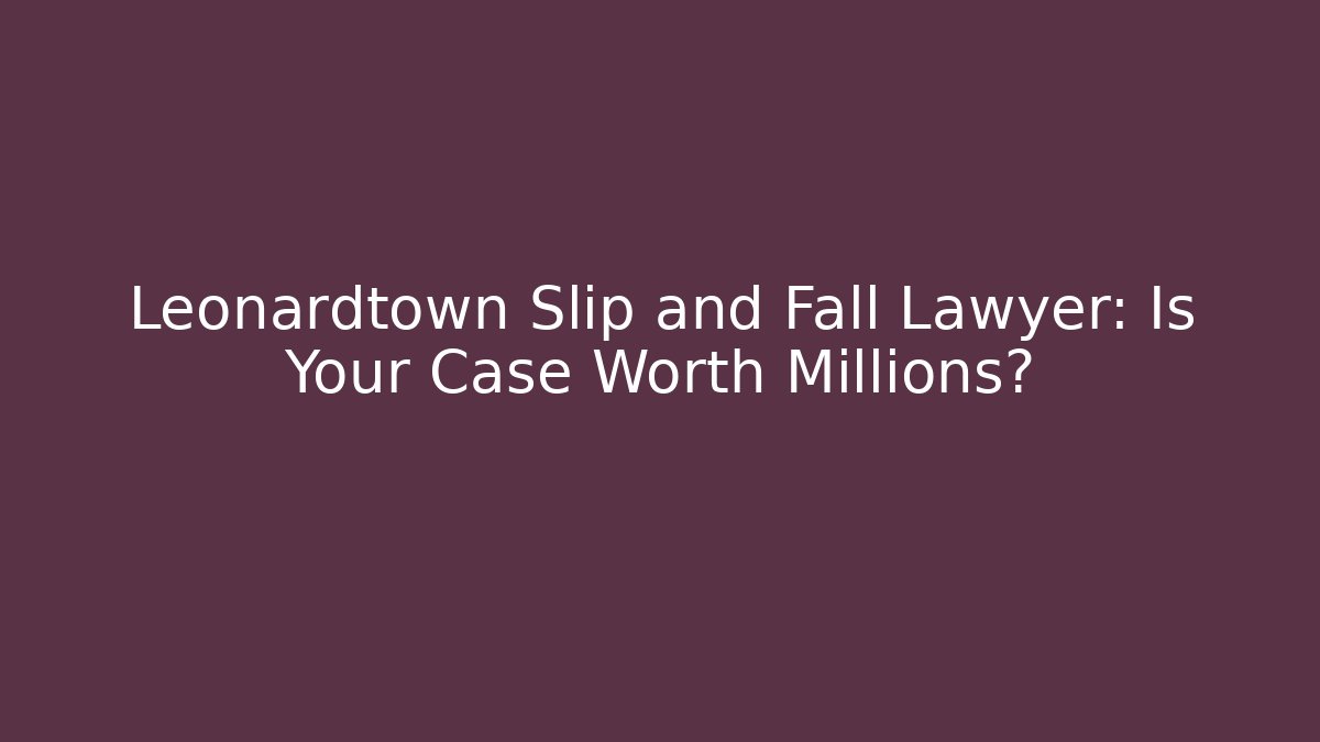 Leonardtown Slip and Fall Lawyer: Is Your Case Worth Millions?
