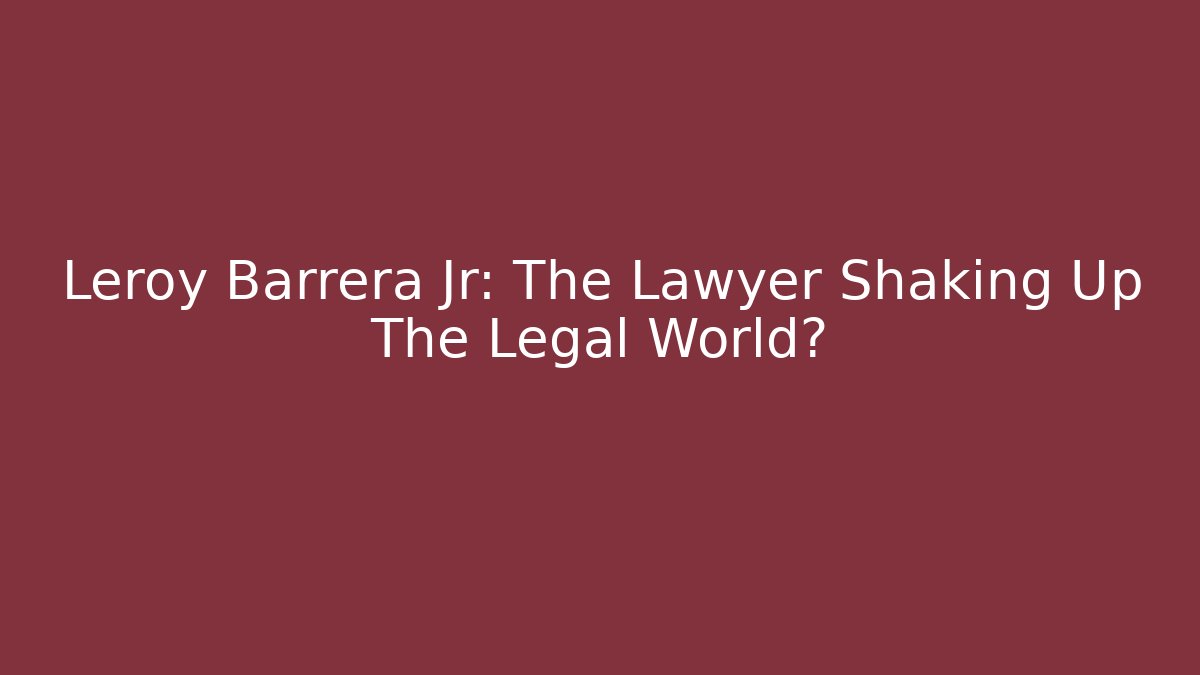 Leroy Barrera Jr: The Lawyer Shaking Up The Legal World?