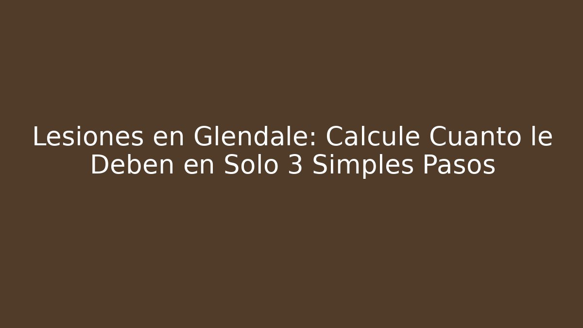 Lesiones en Glendale: Calcule Cuánto le Deben en Solo 3 Simples Pasos