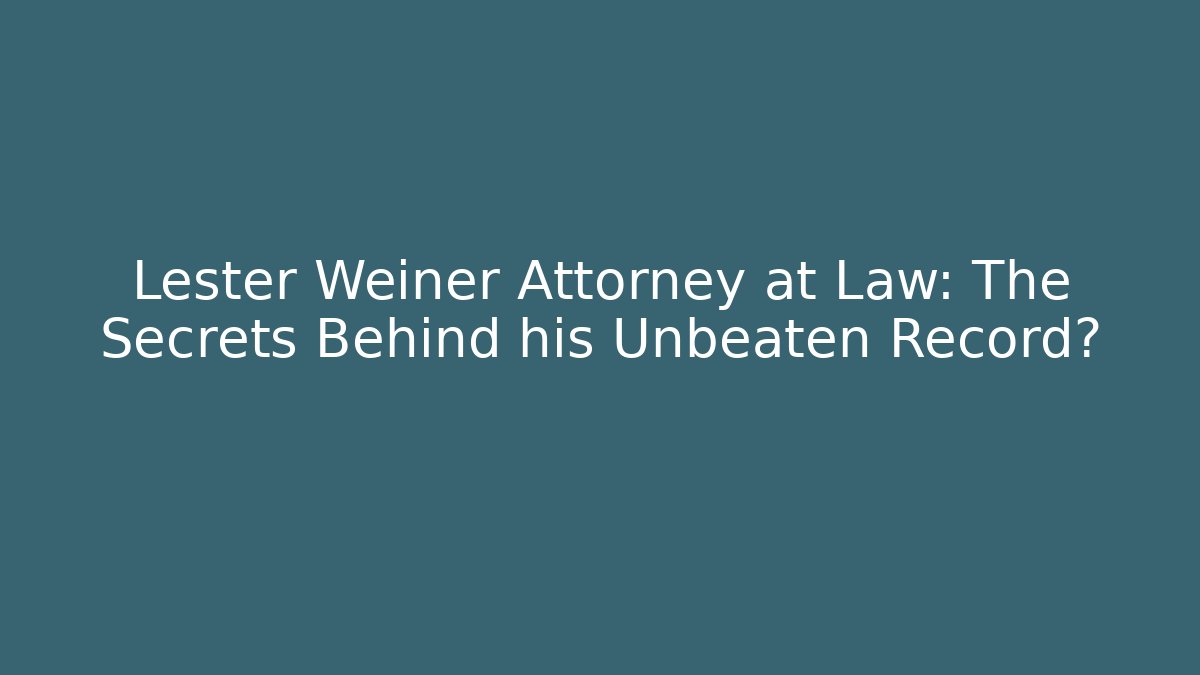 Lester Weiner Attorney at Law: The Secrets Behind his Unbeaten Record?