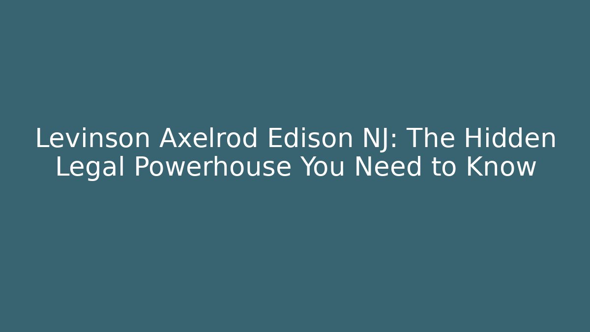 Levinson Axelrod Edison NJ: The Hidden Legal Powerhouse You Need to Know