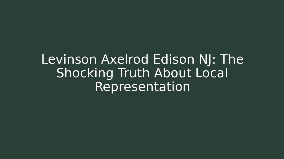 Levinson Axelrod Edison NJ: The Shocking Truth About Local Representation