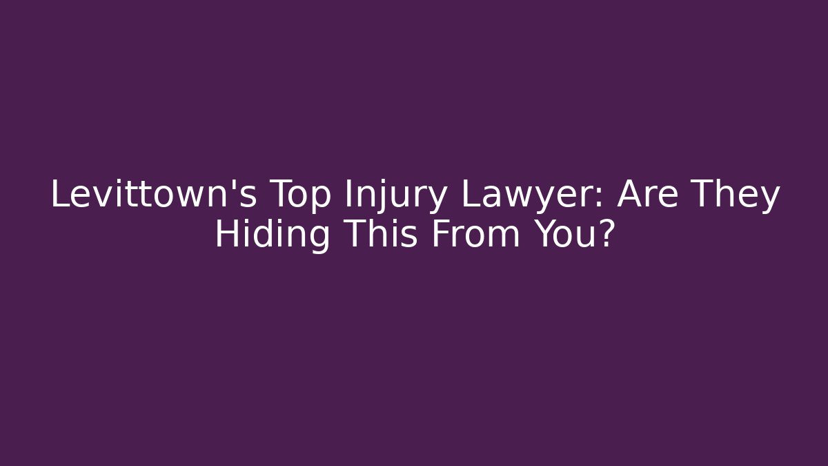 Levittown's Top Injury Lawyer: Are They Hiding This From You?