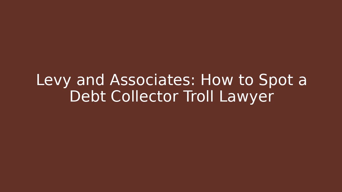 Levy and Associates: How to Spot a Debt Collector Troll Lawyer