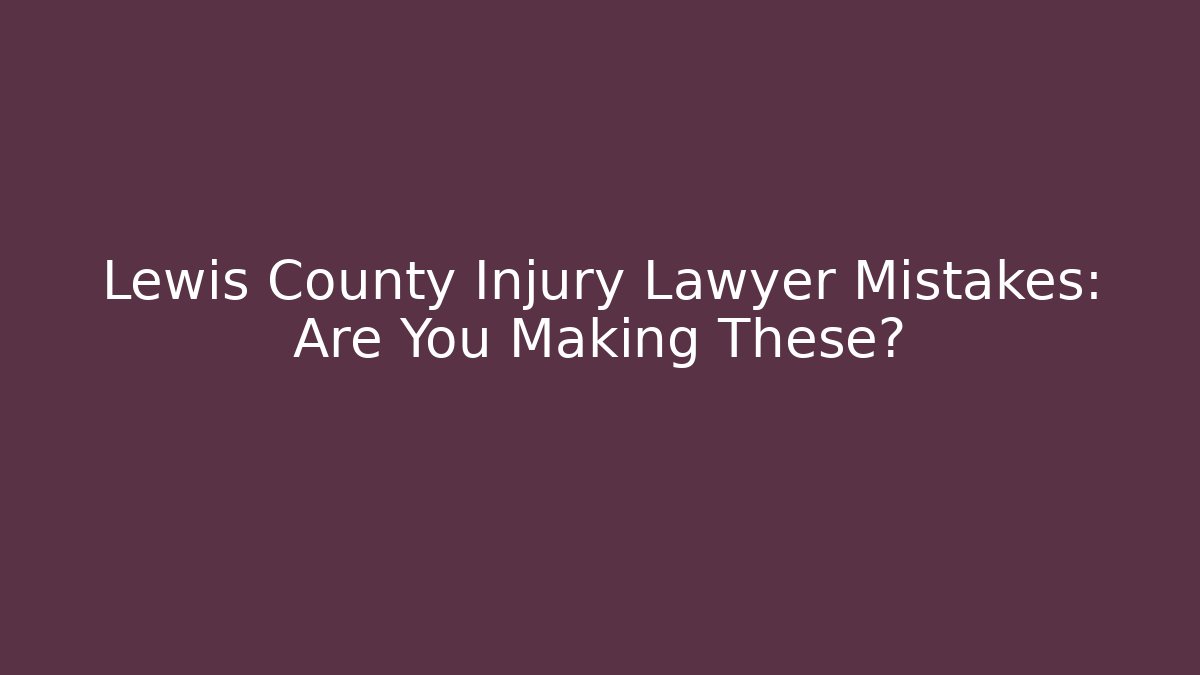 Lewis County Injury Lawyer Mistakes: Are You Making These?