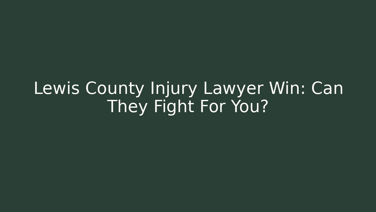 Lewis County Injury Lawyer Win: Can They Fight For You?