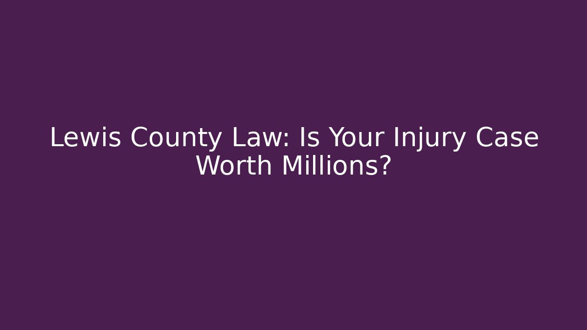 Lewis County Law: Is Your Injury Case Worth Millions?