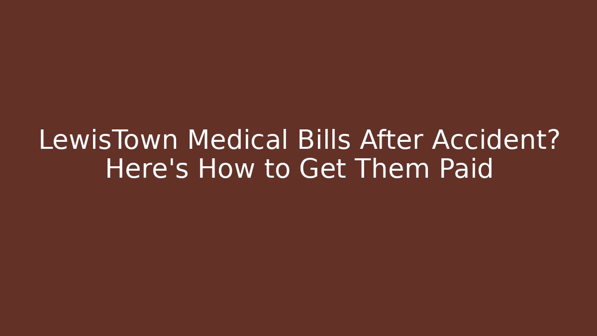 LewisTown Medical Bills After Accident? Here's How to Get Them Paid