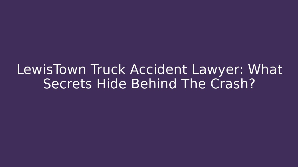 LewisTown Truck Accident Lawyer: What Secrets Hide Behind The Crash?