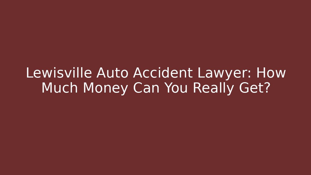 Lewisville Auto Accident Lawyer: How Much Money Can You Really Get?