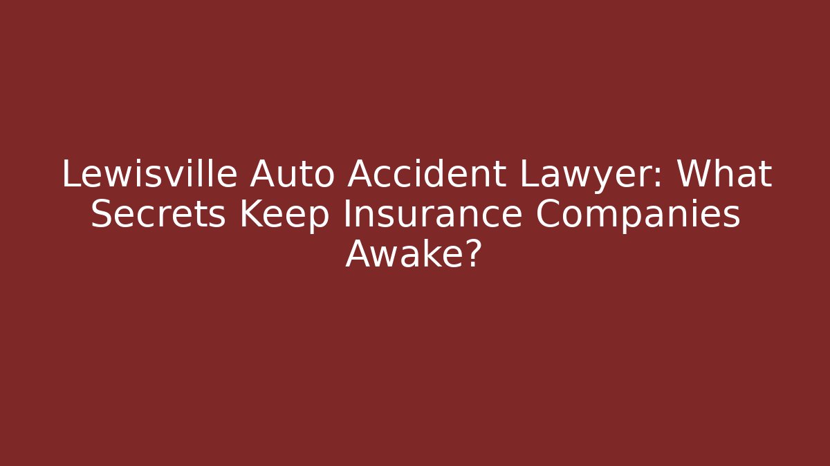 Lewisville Auto Accident Lawyer: What Secrets Keep Insurance Companies Awake?