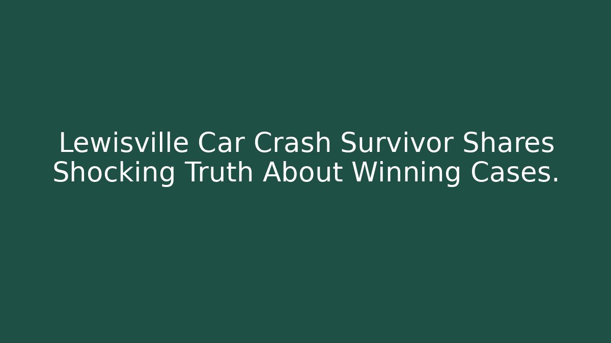 Lewisville Car Crash Survivor Shares Shocking Truth About Winning Cases.